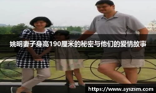 姚明妻子身高190厘米的秘密与他们的爱情故事