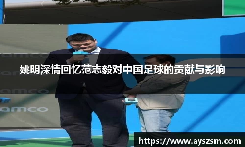 姚明深情回忆范志毅对中国足球的贡献与影响
