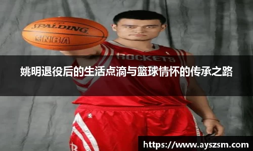姚明退役后的生活点滴与篮球情怀的传承之路