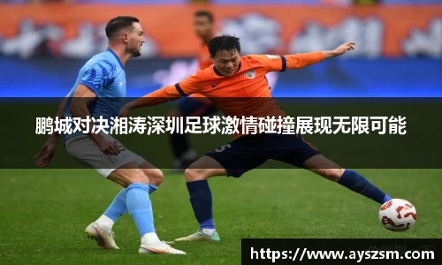 鹏城对决湘涛深圳足球激情碰撞展现无限可能