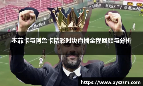 本菲卡与阿鲁卡精彩对决直播全程回顾与分析