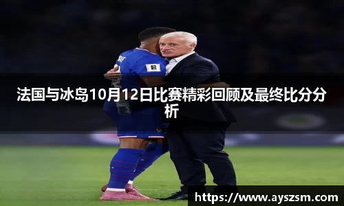 法国与冰岛10月12日比赛精彩回顾及最终比分分析